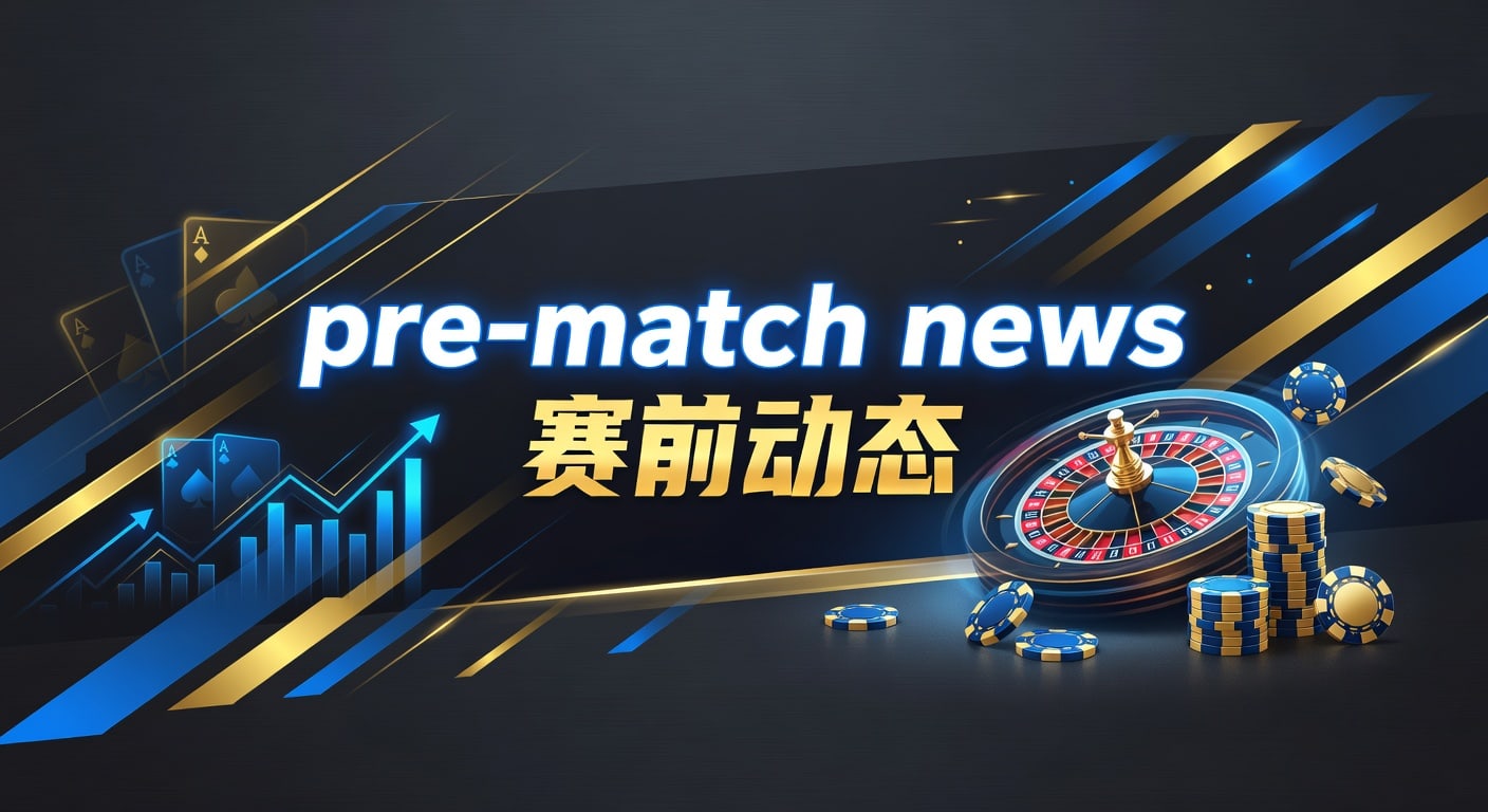 pre-match news 赛前动态：2026年赛前前瞻与投注技巧